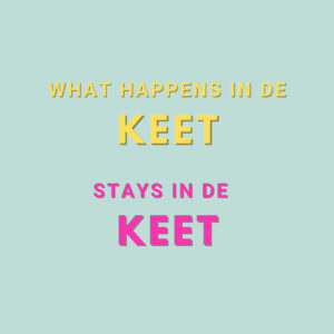 WHAT HAPPENS IN DE KEET... STAYS IN DE KEET