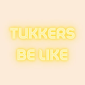 TUKKERS BE LIKE