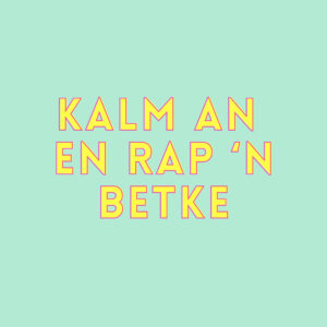 KALM AN EN RAP 'N BETKE